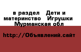  в раздел : Дети и материнство » Игрушки . Мурманская обл.